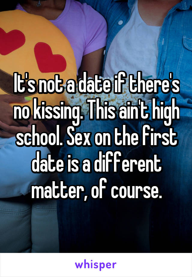 It's not a date if there's no kissing. This ain't high school. Sex on the first date is a different matter, of course.