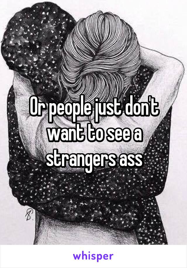 Or people just don't want to see a strangers ass