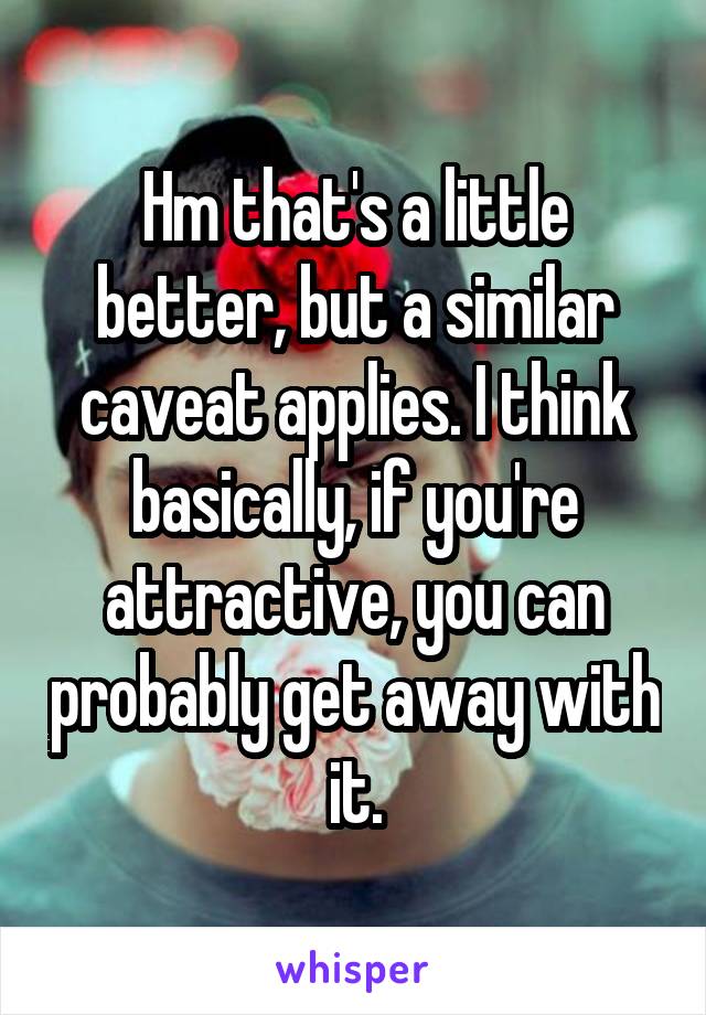 Hm that's a little better, but a similar caveat applies. I think basically, if you're attractive, you can probably get away with it.