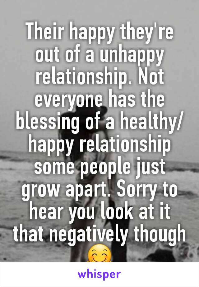 Their happy they're out of a unhappy relationship. Not everyone has the blessing of a healthy/happy relationship some people just grow apart. Sorry to hear you look at it that negatively though 🤗