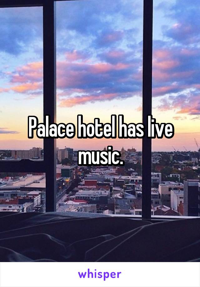 Palace hotel has live music.