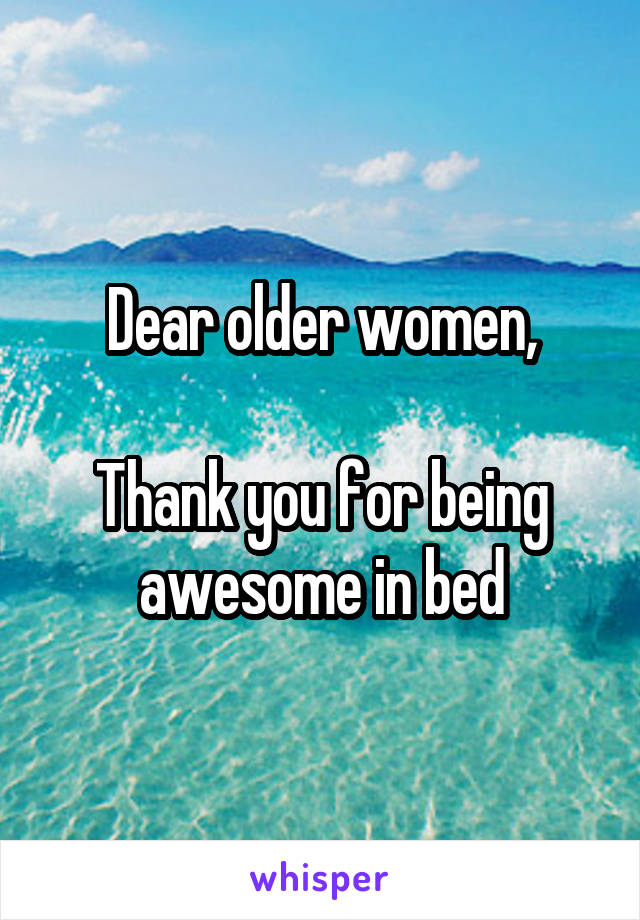 Dear older women,

Thank you for being awesome in bed