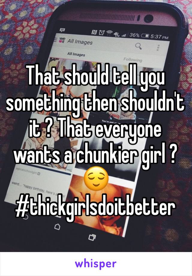 That should tell you something then shouldn't it ? That everyone wants a chunkier girl ? 😌 #thickgirlsdoitbetter