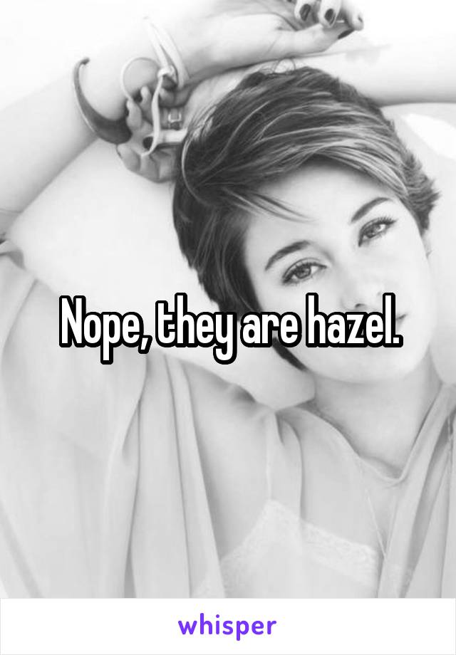 Nope, they are hazel.