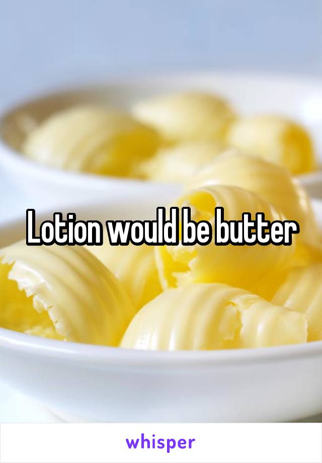Lotion would be butter