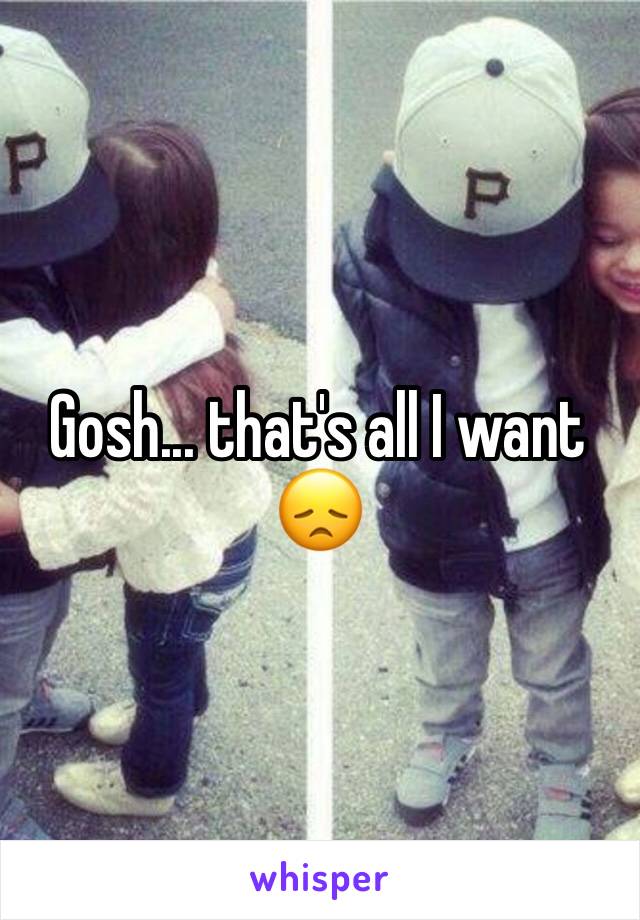 Gosh... that's all I want 😞