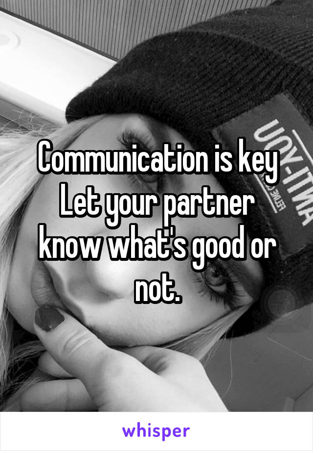 Communication is key
Let your partner know what's good or not.