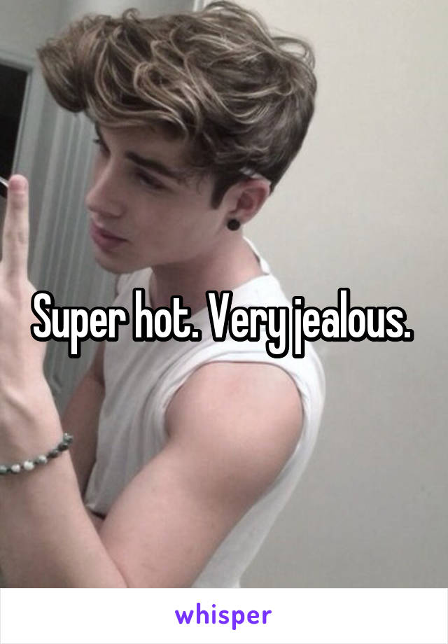 Super hot. Very jealous. 