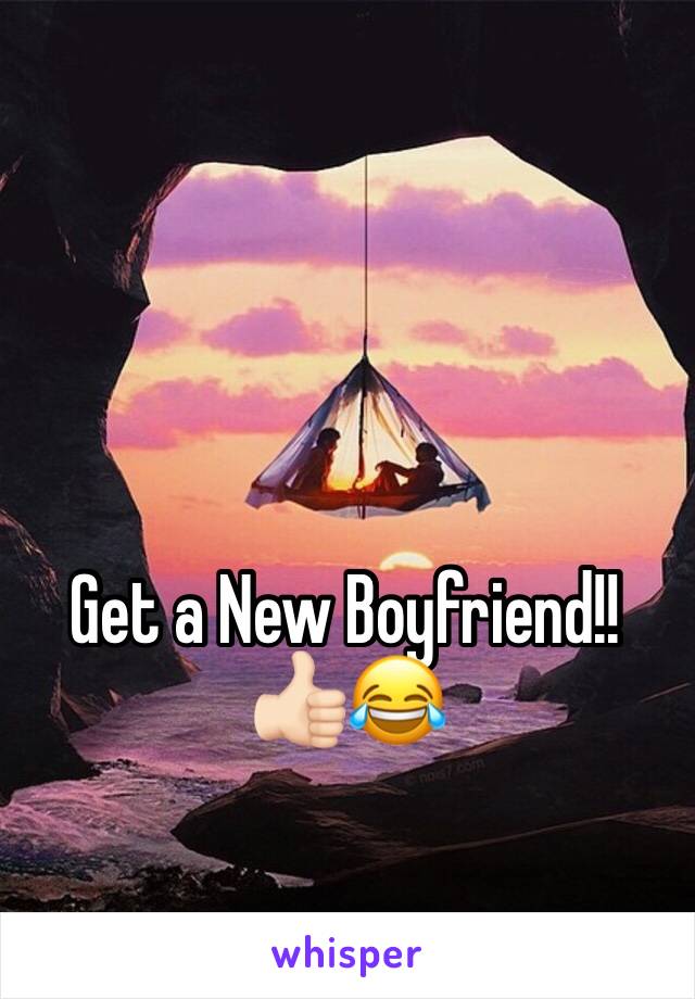 Get a New Boyfriend!! 👍🏻😂