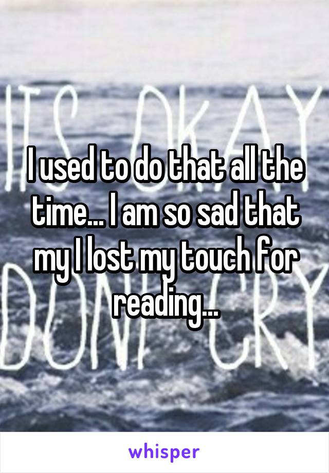 I used to do that all the time... I am so sad that my I lost my touch for reading...
