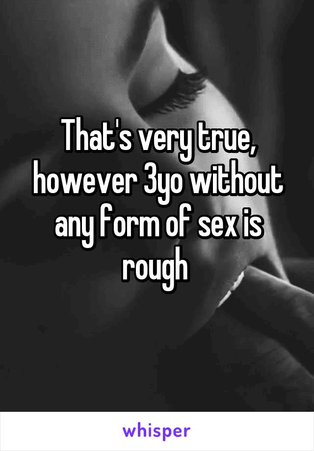 That's very true, however 3yo without any form of sex is rough 
