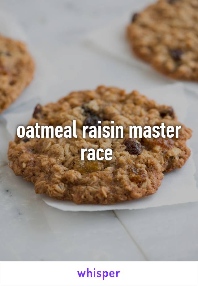 oatmeal raisin master race 