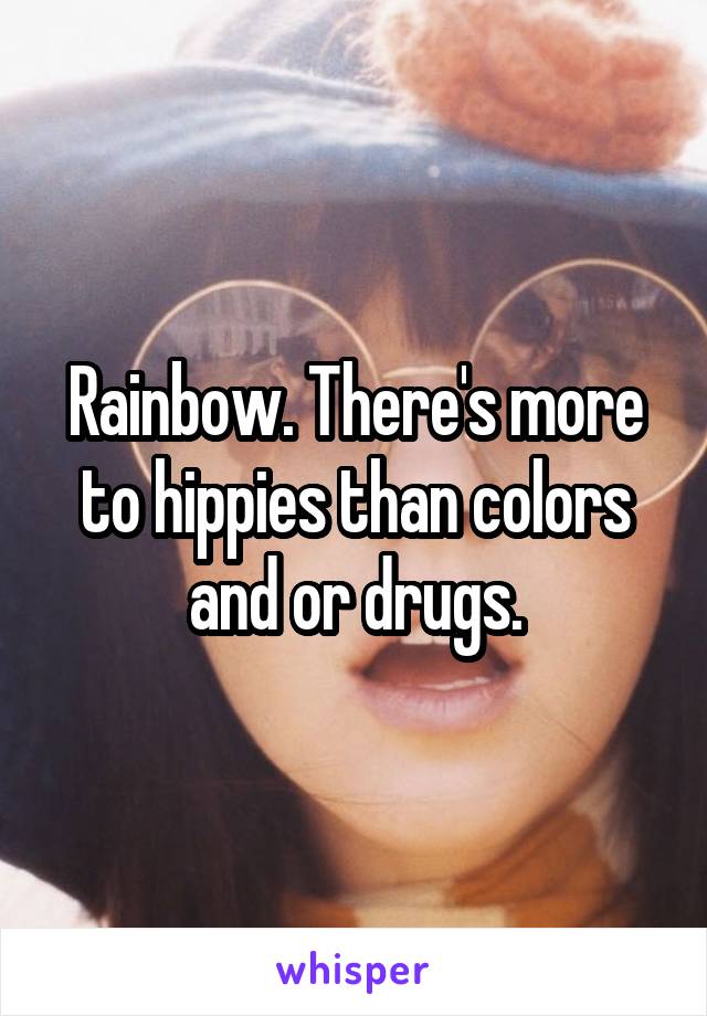 Rainbow. There's more to hippies than colors and or drugs.