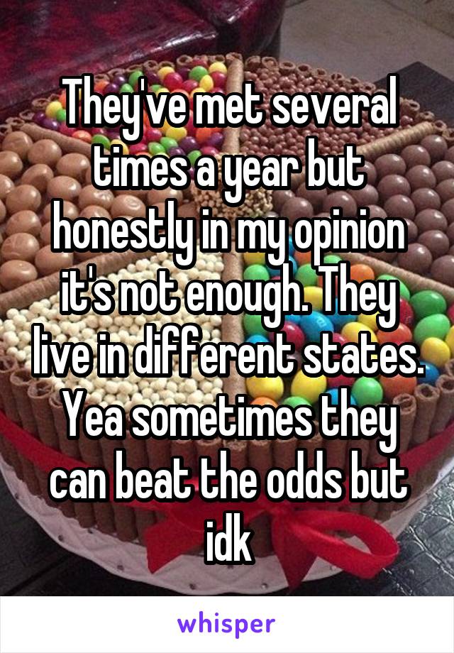 They've met several times a year but honestly in my opinion it's not enough. They live in different states. Yea sometimes they can beat the odds but idk