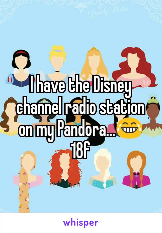 I have the Disney channel radio station on my Pandora...😂 18f