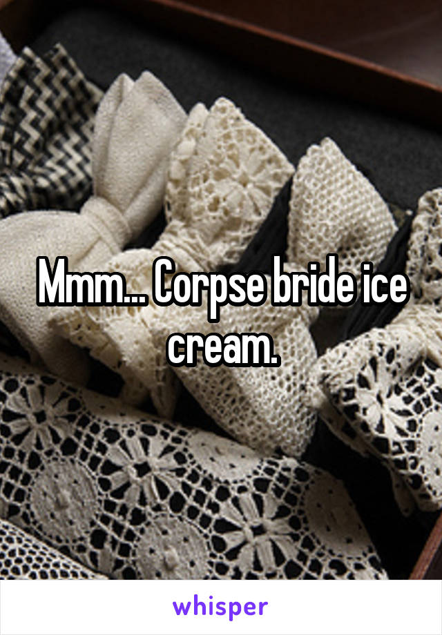 Mmm... Corpse bride ice cream.