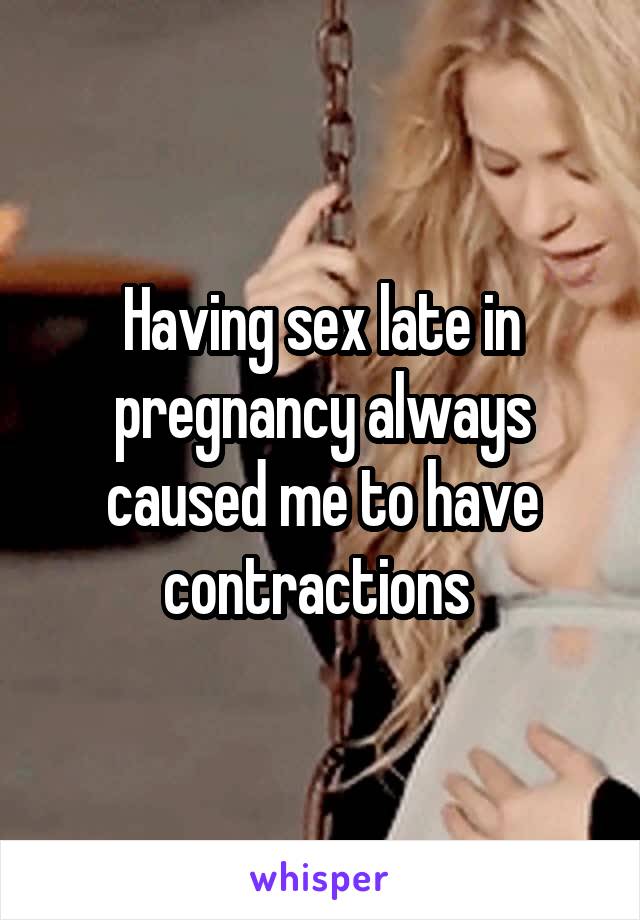 Having sex late in pregnancy always caused me to have contractions 