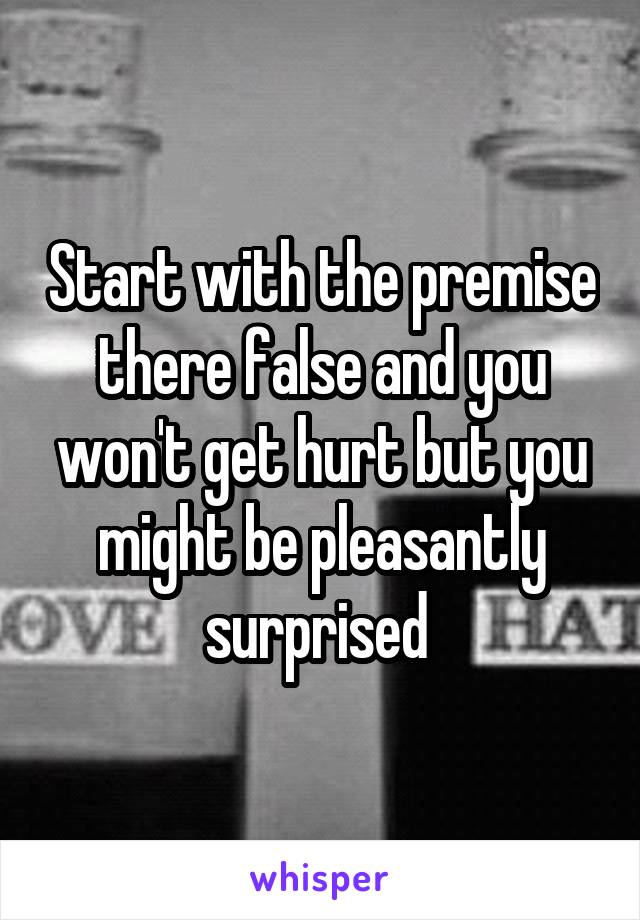 Start with the premise there false and you won't get hurt but you might be pleasantly surprised 