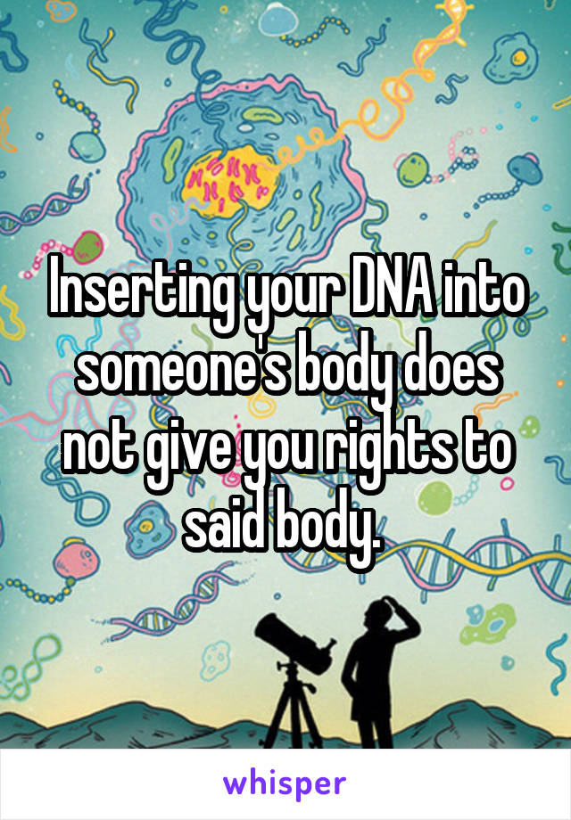Inserting your DNA into someone's body does not give you rights to said body. 