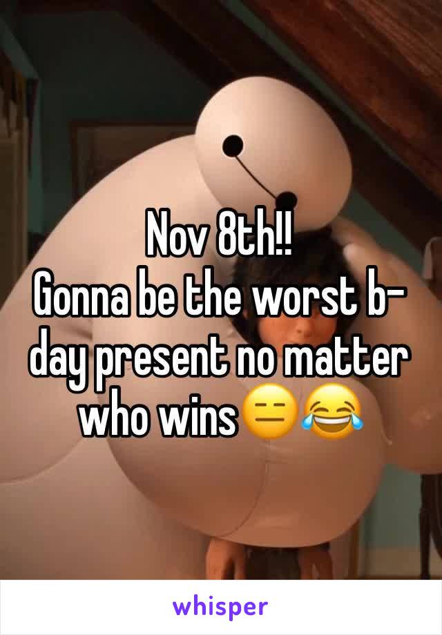 Nov 8th!!
Gonna be the worst b-day present no matter who wins😑😂