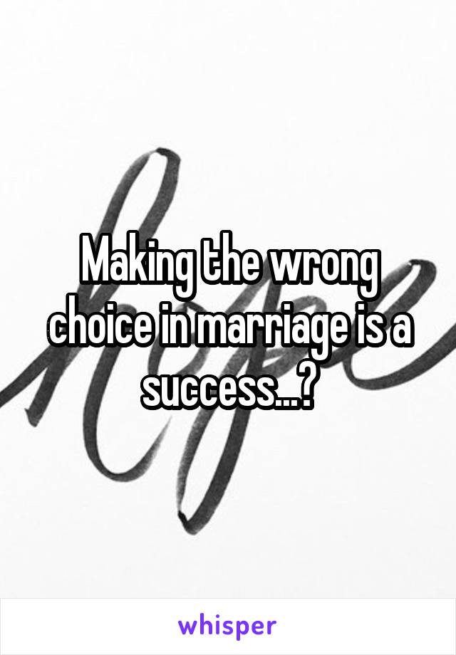 Making the wrong choice in marriage is a success...?