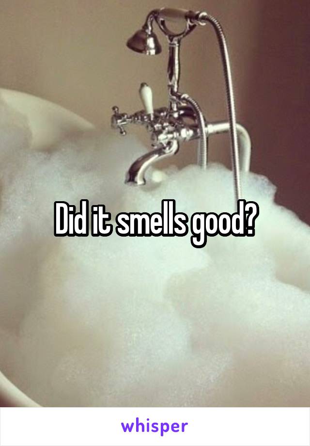 Did it smells good?