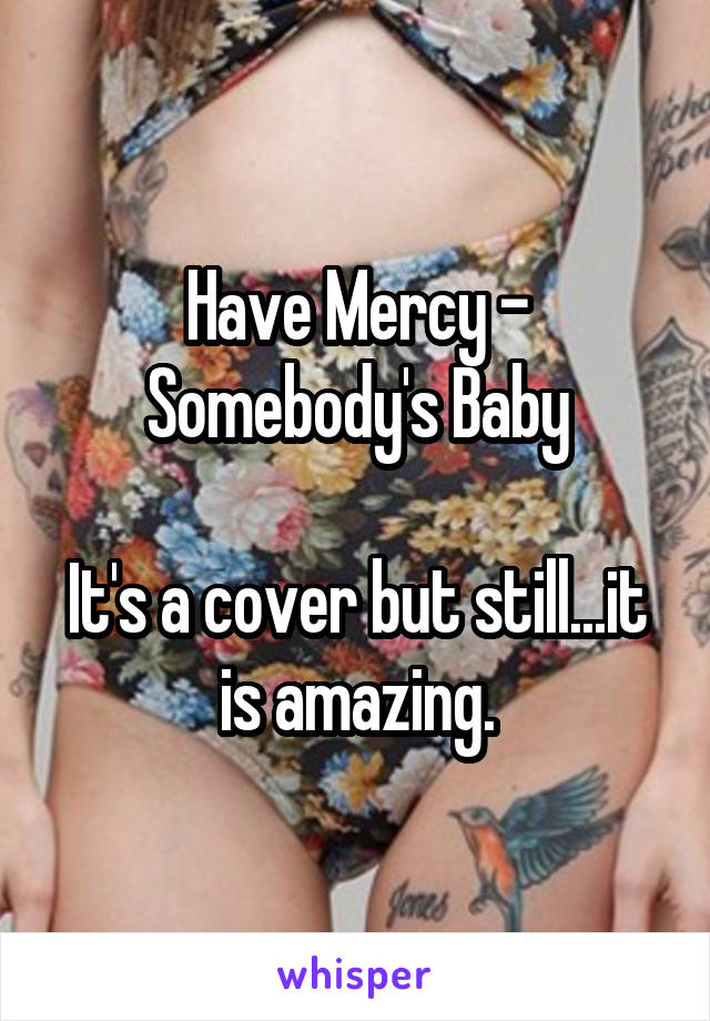 Have Mercy - Somebody's Baby

It's a cover but still...it is amazing.