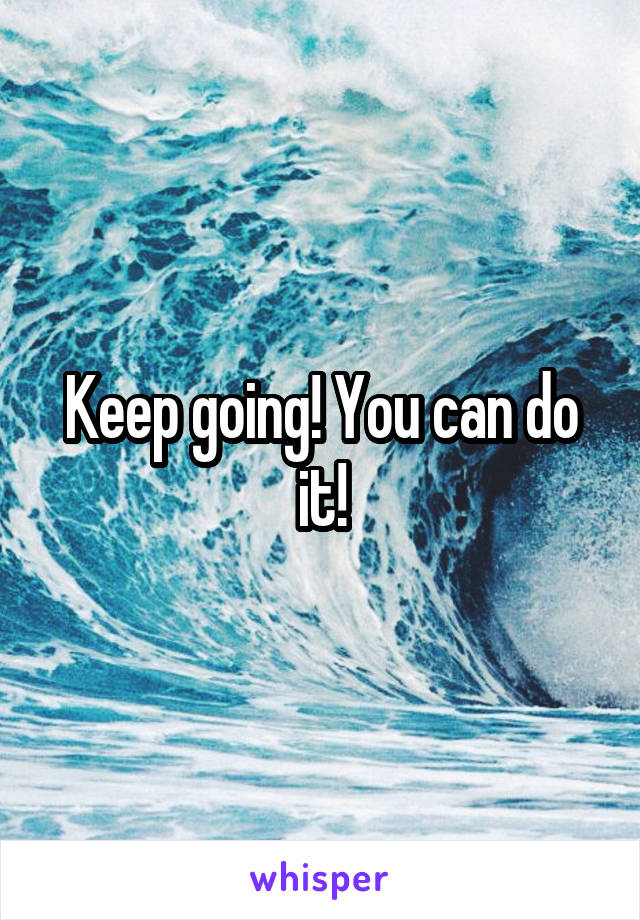 Keep going! You can do it!