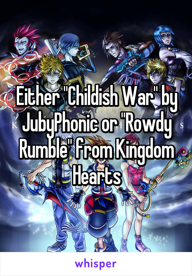 Either "Childish War" by JubyPhonic or "Rowdy Rumble" from Kingdom Hearts