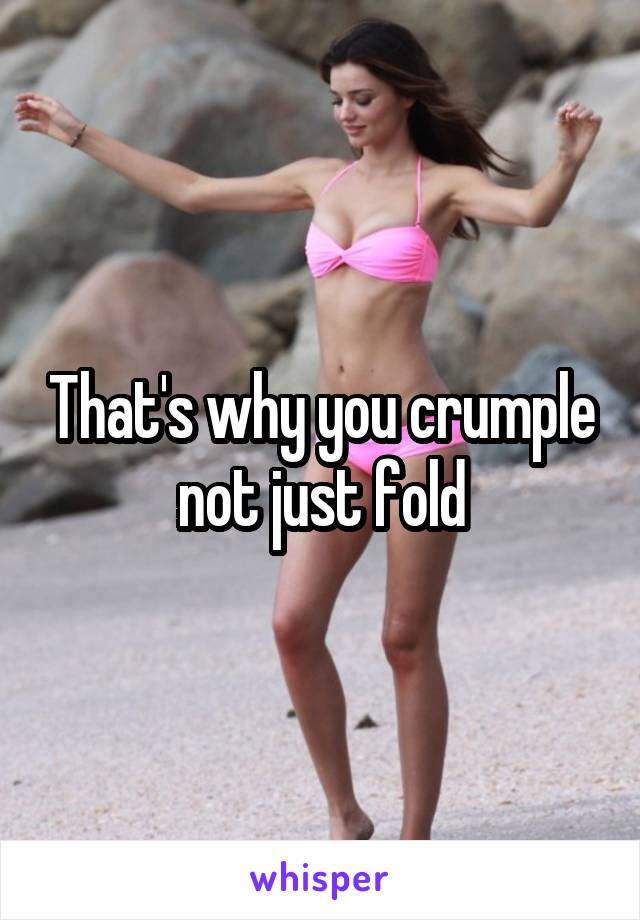 That's why you crumple not just fold