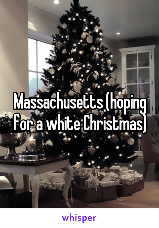 Massachusetts (hoping for a white Christmas)