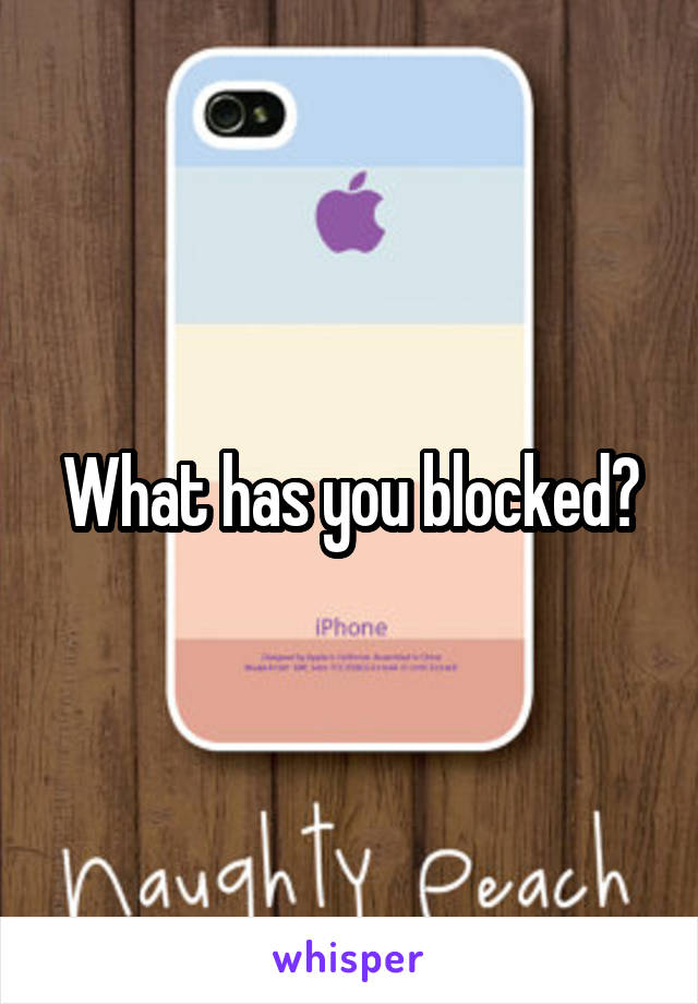 What has you blocked?