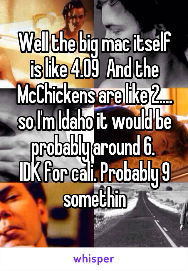 Well the big mac itself is like 4.09  And the McChickens are like 2.... so I'm Idaho it would be probably around 6. 
IDK for cali. Probably 9 somethin
