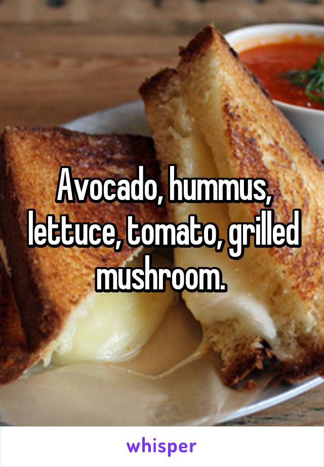 Avocado, hummus, lettuce, tomato, grilled mushroom. 