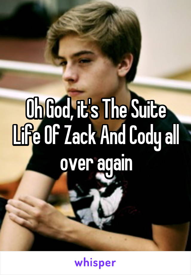 Oh God, it's The Suite Life Of Zack And Cody all over again