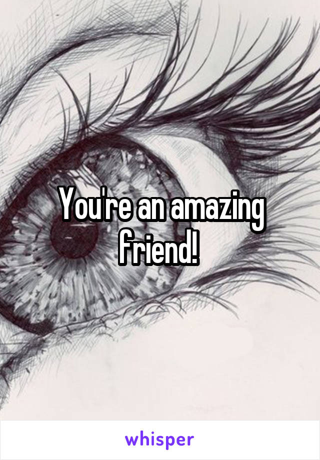 You're an amazing friend! 