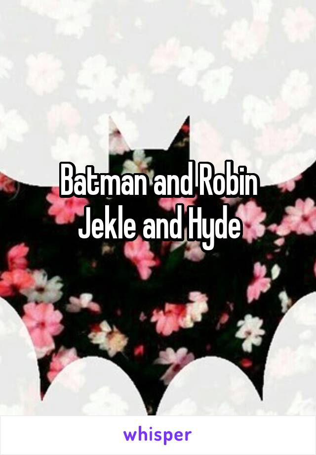 Batman and Robin
Jekle and Hyde
