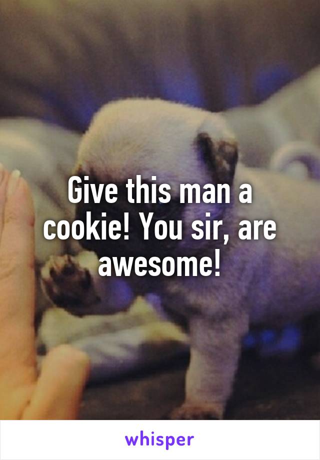 Give this man a cookie! You sir, are awesome!