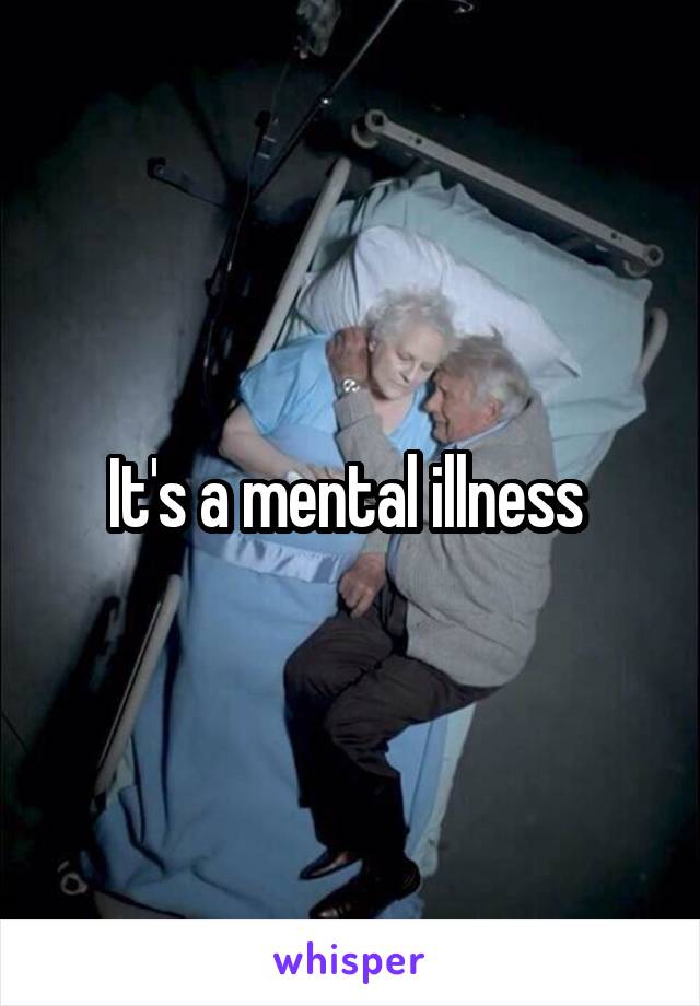 It's a mental illness 