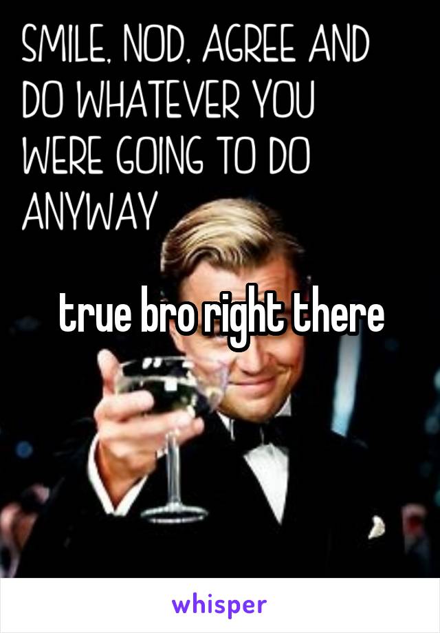 true bro right there