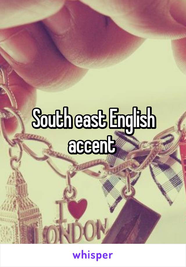 South east English accent 