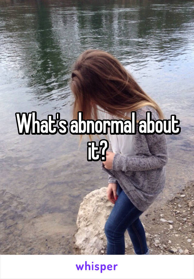 What's abnormal about it?