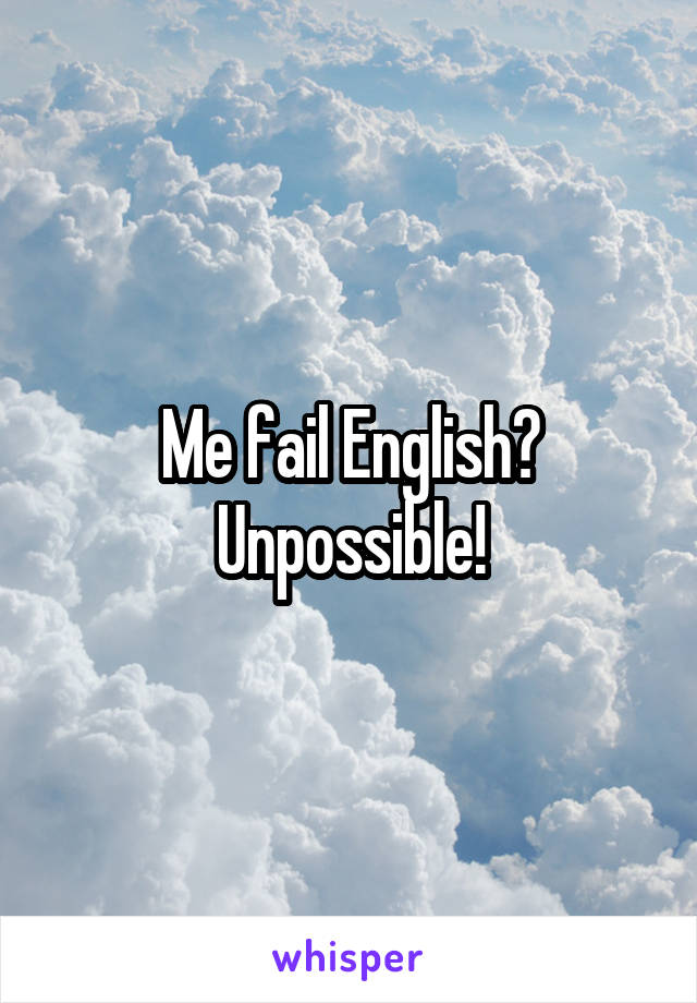 Me fail English?
Unpossible!