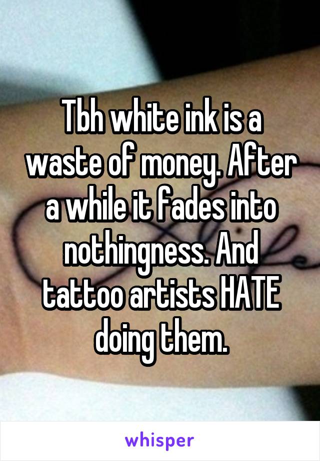 Tbh white ink is a waste of money. After a while it fades into nothingness. And tattoo artists HATE doing them.