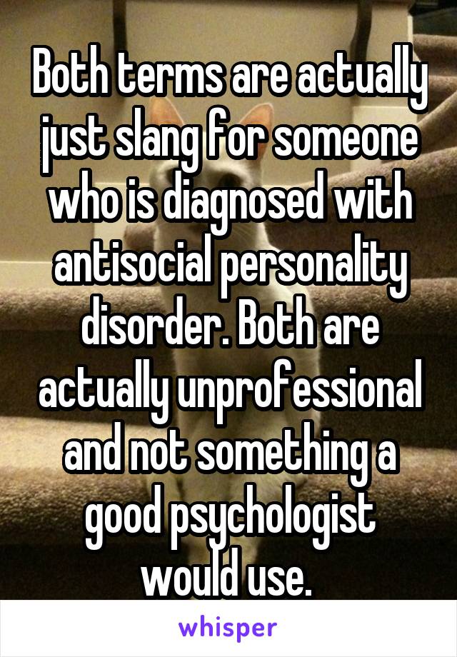 Both terms are actually just slang for someone who is diagnosed with antisocial personality disorder. Both are actually unprofessional and not something a good psychologist would use. 