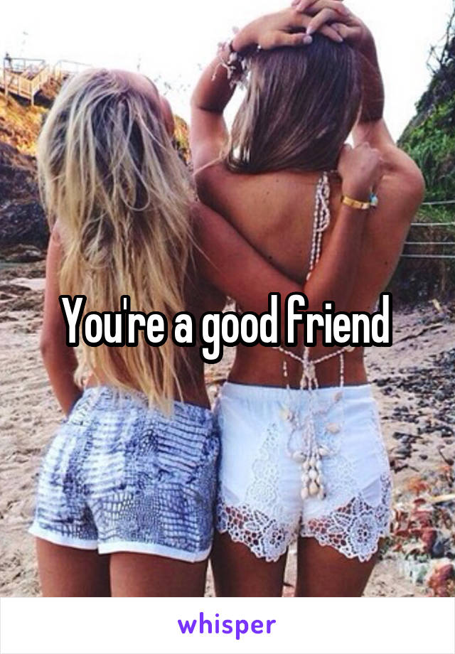 You're a good friend 