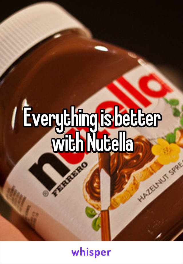 Everything is better with Nutella