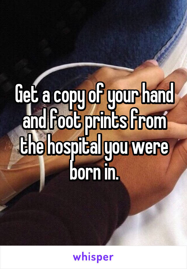 Get a copy of your hand and foot prints from the hospital you were born in.