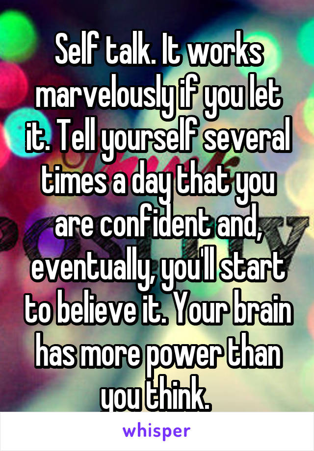 Self talk. It works marvelously if you let it. Tell yourself several times a day that you are confident and, eventually, you'll start to believe it. Your brain has more power than you think. 