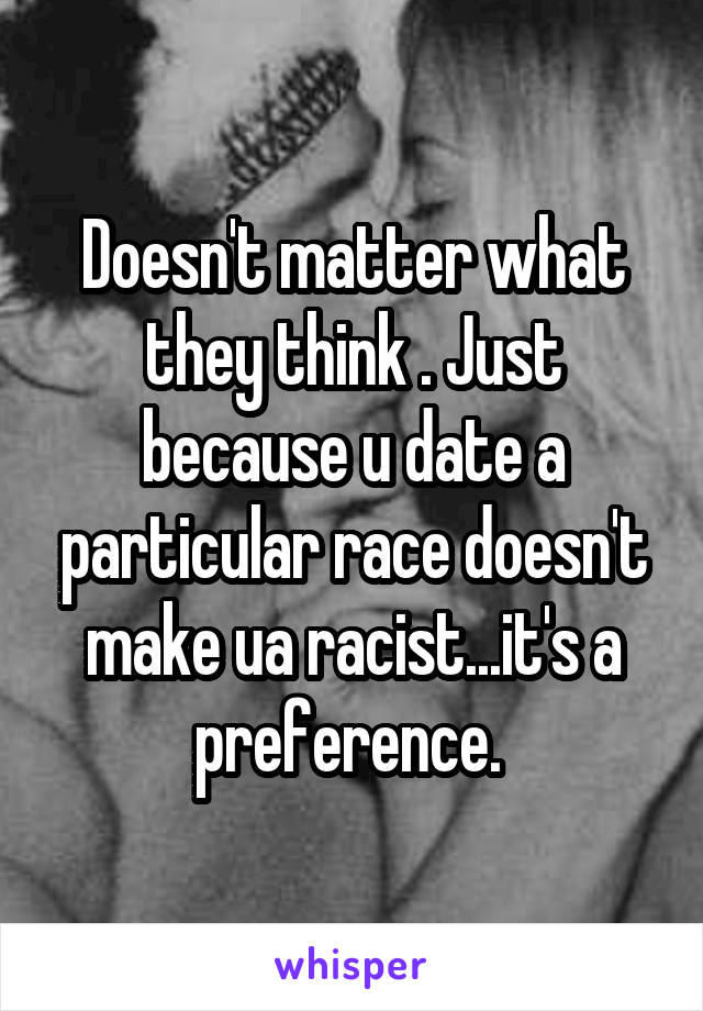 Doesn't matter what they think . Just because u date a particular race doesn't make ua racist...it's a preference. 